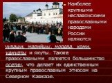 Наиболее крупными неславянскими православными народами России являются. чуваши, марийцы, мордва, коми, удмурты и якуты. Также православными является большинство осетин, что делает их единственным крупным православным этносом на Северном Кавказе.