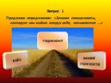 Вопрос 1. Продолжи определение: «Земная поверхность, которую мы видим вокруг себя, называется …». горизонт небо линия горизонта