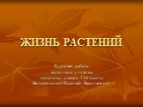 ЖИЗНЬ РАСТЕНИЙ. Курсовая работа выполнена учителем начальных классов 530 школы Волосянкиной Натальей Васильевной.