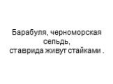 Барабуля, черноморская сельдь, ставрида живут стайками .