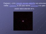 Сириус - это самая яркая звезда на ночном небе. Сириус в 20 раз ярче Солнца и в два раза массивнее его.