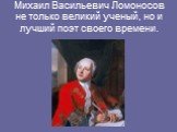 Михаил Васильевич Ломоносов не только великий ученый, но и лучший поэт своего времени.