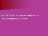 ЗАГОЛОВОК. Название небольшого произведения, статьи.