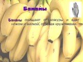 Бананы. Бананы очищают от кожуры и едят ножом и вилкой, отрезая кружочками.