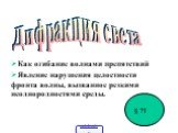 Как огибание волнами препятствий Явление нарушения целостности фронта волны, вызванное резкими неоднородностями среды. Дифракция света § 71