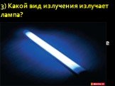3) Какой вид излучения излучает лампа? А) Видимый свет Б) Инфракрасное излучение В) Ультрафиолетовое излучение Г) Рентгеновское излучение