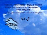 Оценить количество воды в облаке можно по количеству выпавших из него осадков t –продолжительность ливня в минутах 6,5