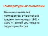 Температурные аномалии. Величины аномалий температуры относительно средних температур (1961 -1990 гг.) зимой 2007 года на территории России
