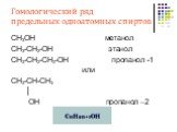Гомологический ряд предельных одноатомных спиртов. СН3ОН метанол СН3-СН2-ОН этанол СН3-СН2-СН2-ОН пропанол -1 или СН3-СН-СН3 │ ОН пропанол –2. СnH2n+1OH