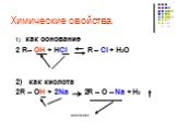 Химические свойства. как основание 2 R– OH + HCl R – Cl + H2O 2) как кислота 2R – OH + 2Na 2R – O – Na + H2. алкоголят