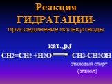 Реакция ГИДРАТАЦИИ-. присоединение молекул воды кат.,p,t СН2=СН2 +Н2О СН3-СН2ОН этиловый спирт (этанол)