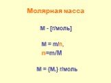 Молярная масса. М - [г/моль] М = m/n, n=m/M M = {Mr} г/моль