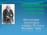 Менделеев Д.И. 27 января 1834- 20 января 1907. Презентацию подготовила ученица XI класса Шульпина Анна.