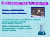 Физико-химическая теория растворов. 1906год	Д.И.Менделеев Гидратная теория растворов. При взаимодействии растворённого вещества с водой образуются гидраты. CuSO4-белые кристаллы CuSO4 . 5H2 O-голубые кристаллы Кристаллогидрат сульфата меди (II) Медный купорос.