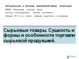 Сырьевые товары. Сущность и формы и особенности торговли сырьевой продукцией. ОРГАНИЗАЦИЯ И ТЕХНИКА ВНЕШНЕТОРГОВЫХ ОПЕРАЦИЙ 080301 «Коммерция (торговое дело)» Институт международного бизнеса и экономики Сидоров В.П. к.э.н., доцент кафедры маркетинга и коммерции.