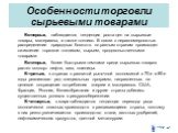 Особенности торговли сырьевыми товарами. Во-первых, наблюдается тенденция роста цен на сырьевые товары, материалы, а также топливо. В связи с неравномерностью распределения природных богатств по разным странам происходит оживление торговли топливом, сырьем, продовольственными товарами. Во-вторых, бо