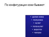 По конфигурации кожи бывают. целая кожа полукожа кулат полукулат вороток чепрак