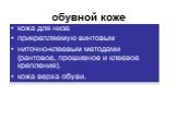 обувной коже. кожа для низа прикрепляемую винтовым ниточно-клеевым методами (рантовое, прошивное и клеевое крепления). кожа верха обуви.