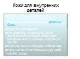 Кожи для внутренних деталей. Кожи, используемые для изготовления внутренних и промежуточных деталей, должны быть: потоустойчивыми, не должны содержать легко вымываемые водой вещества, которые могут пачкать носок или чулок. Они должны обладать гибкостью, прочностью на разрыв и другими свойствами.