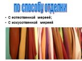 С естественной мереей; С искусственной мереей. по способу отделки