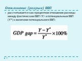 Отклонение (разрыв) ВВП. рассчитывается как процентное отношение разницы между фактическим ВВП (Y) и потенциальным ВВП (Y*) к величине потенциального ВВП: