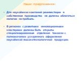 Для наукоёмких компаний реинвестиции в собственное производство не должны облагаться налогом на прибыль. В регионах с развитыми инновационными кластерами должны быть открыты специализированные отделения таможни с полномочиями ускоренного оформления наукоёмкой высокотехнологичной продукции.