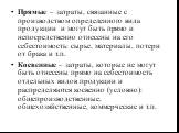 Прямые – затраты, связанные с производством определенного вида продукции и могут быть прямо и непосредственно отнесены на его себестоимость: сырье, материалы, потери от брака и т.п. Косвенные – затраты, которые не могут быть отнесены прямо на себестоимость отдельных видов продукции и распределяются 