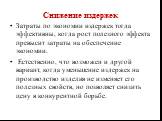 Снижение издержек. Затраты по экономии издержек тогда эффективны, когда рост полезного эффекта превысит затраты на обеспечение экономии. Естественно, что возможен и другой вариант, когда уменьшение издержек на производство изделия не изменяет его полезных свойств, но позволяет снизить цену в конкуре