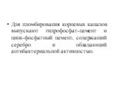 Для пломбирования корневых каналов выпускают гидрофосфат-цемент и цинк-фосфатный цемент, содержащий серебро и обладающий антибактериальной активностью.