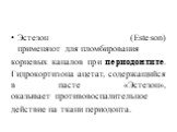 Эстезон (Esteson) применяют для пломбирования корневых каналов при периодонтите. Гидрокортизона ацетат, содержащийся в пасте «Эстезон», оказывает противовоспалительное действие на ткани периодонта.