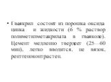 Гваякрил состоит из порошка оксида цинка и жидкости (6 % раствор полиметилметакрилата в гваяколе). Цемент медленно твердеет (25—60 мин), легко вводится, не вязок, рентгеноконтрастен.