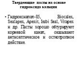 Твердеющие пасты на основе гидроксида кальция. Гидроксиапол-85, Biocalex, Sealapex, Apexit, Imbi Seal, Vitapex и др. Пасты хорошо обтурируют корневой канал, оказывают антисептическое и остеотропное действие.