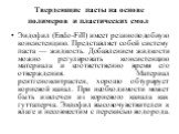 Твердеющие пасты на основе полимеров и пластических смол. Эндофил (Endo-Fill) имеет резиноподобную консистенцию. Представляет собой систему паста — жидкость. Добавлением жидкости можно регулировать консистенцию материала и соответственно время его отверждения. Материал рентгеноконтрастен, хорошо обт