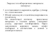 Твердые пломбировочные материалы (штифты). изготавливают из акрилатов, серебра, гуттаперчи, стекловолокна Штифт используют с пластичным корневым наполнителем. Он способствует плотному прилеганию материала к стенкам канала, уменьшает усадку, упрощает пломбирование. Перед заполнением корневого канала 