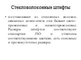 Стекловолоконные штифты. изготавливают из стеклянных волокон, связанных композитом; они бывают свето-проводимые и несветопроводимые. Размеры штифтов соответствуют стандартам JSO и отмечены соответствующими цветами, есть основные и промежуточные размеры.