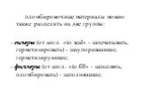 Для пломбировочные материалы можно также разделить на две группы: - силеры (от англ. «to seal» - запечатывать, герметизировать) - закупоривающие, герметизирующие; - филлеры (от англ. «to fill» - заполнять, пломбировать) - заполняющие.