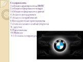 Содержание. 1.общая характеристика BMW 2.общая информация товаре 3.Общая информация о рынке 4.Анализ конкурентов 5.Анализ потребителей 6.Конкурентные преимущества 7.в чем сильные и слабые стороны 8. другое. 9.Перспективы 10.Выводы 11. Список литературы