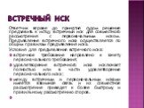 Встречный иск. Ответчик вправе до принятия судом решения предъявить к истцу встречный иск для совместного рассмотрения с первоначальным иском. Предъявление встречного иска осуществляется по общим правилам предъявления иска. Условия для предъявления встречного иска: встречное требование направлено к 