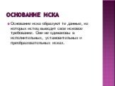 Основание иска. Основание иска образуют те данные, из которых истец выводит свое исковое требование. Они не одинаковы в исполнительных, установительных и преобразовательных исках.