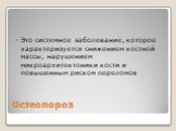 Остеопороз. Это системное заболевание, которое характеризуется снижением костной массы, нарушением микроархитектоники кости и повышенным риском переломов