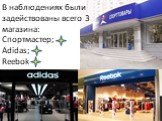 В наблюдениях были задействованы всего 3 магазина: Спортмастер; Adidas; Reebok