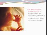 Антенатальная профилактика – воздействие на организм ребенка до его рождения через организм матери.