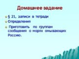 Домашнее задание. § 21, записи в тетради Определения Приготовить по группам сообщения о морях омывающих Россию.