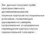 Эти данные получают путём пространственного динамометрирования плужных корпусов на специальных установках, позволяющих одновременно замерять сопротивление в направлении перемещения корпуса плуга в горизонтальной плоскости -