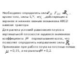 Необходимо определить силы , и , кроме того, силы S, и , действующие в верхнем и нижних звеньях механизма ABCD навески трактора. Для расчета условий равновесия плугов в вертикальной плоскости задаемся значением коэффициента перекатывания колес, что позволяет определить направление силы . Принимаем п