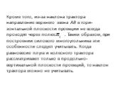 Кроме того, из-за наклона трактора направление верхнего звена АВ в гори­зонтальной плоскости проекции не всегда проходят через полюс . Таким образом, при построении силового многоугольника эти особенности следует учитывать. Когда равновесие плуга и колесного трактора рассматривают только в продольно