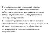 2- в гидроцилиндре механизма навески установлено постоянное по значению избыточное давление, нагрузка на опорные колеса плуга снижается, а ведущие колеса трактора догружаются; 3 - навесное устройство постоянно связано силовой связью с гид­росистемой трактора, плуг не имеет опорных колес, глубина пах