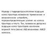 Наряду с гидродогружателями ведущих колес трактора возмож­но применение и механических устройств, перераспределяющих усилия на колеса трактора и плуга. Так, возможна догрузка веду­щих колес тракторов наклоном верхней тяги (звено АВ) механизма ABCD навески.