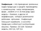 Унификация – это приведение различных видов продукции и средств производства к наименьшему числу типоразмеров, форм , свойств и т.п. В этом ряду одна модель – базовая, а другие её модификации, которые различаются рабочими органами . Унификация повышает серийность и качество продукции и облегчает экс