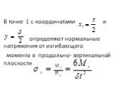 В точке 1 с координатами и определяют нормальные напряжения от изгибающего момента в продольно- вертикальной плоскости